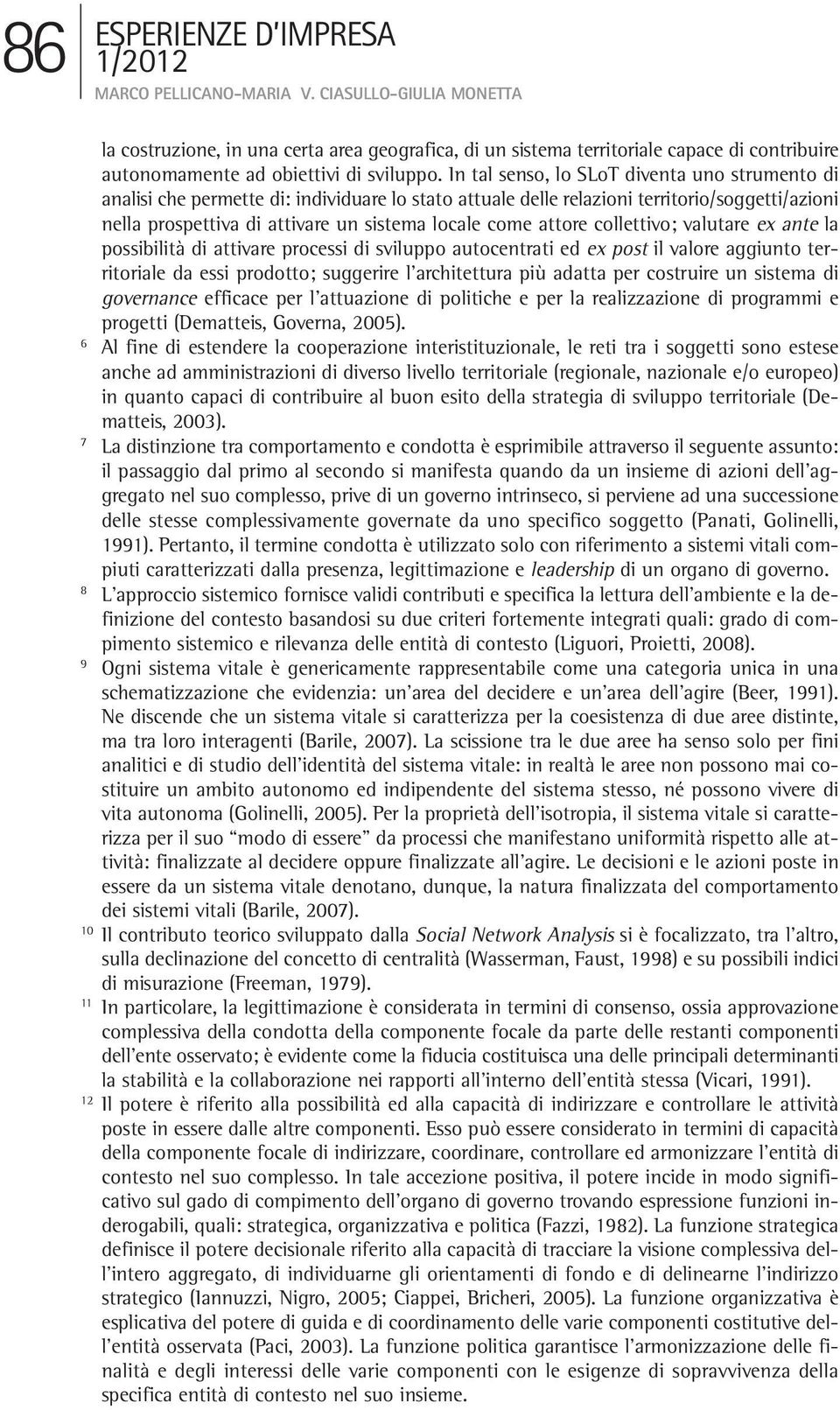 attore collettivo; valutare ex ante la possibilità di attivare processi di sviluppo autocentrati ed ex post il valore aggiunto territoriale da essi prodotto; suggerire l architettura più adatta per