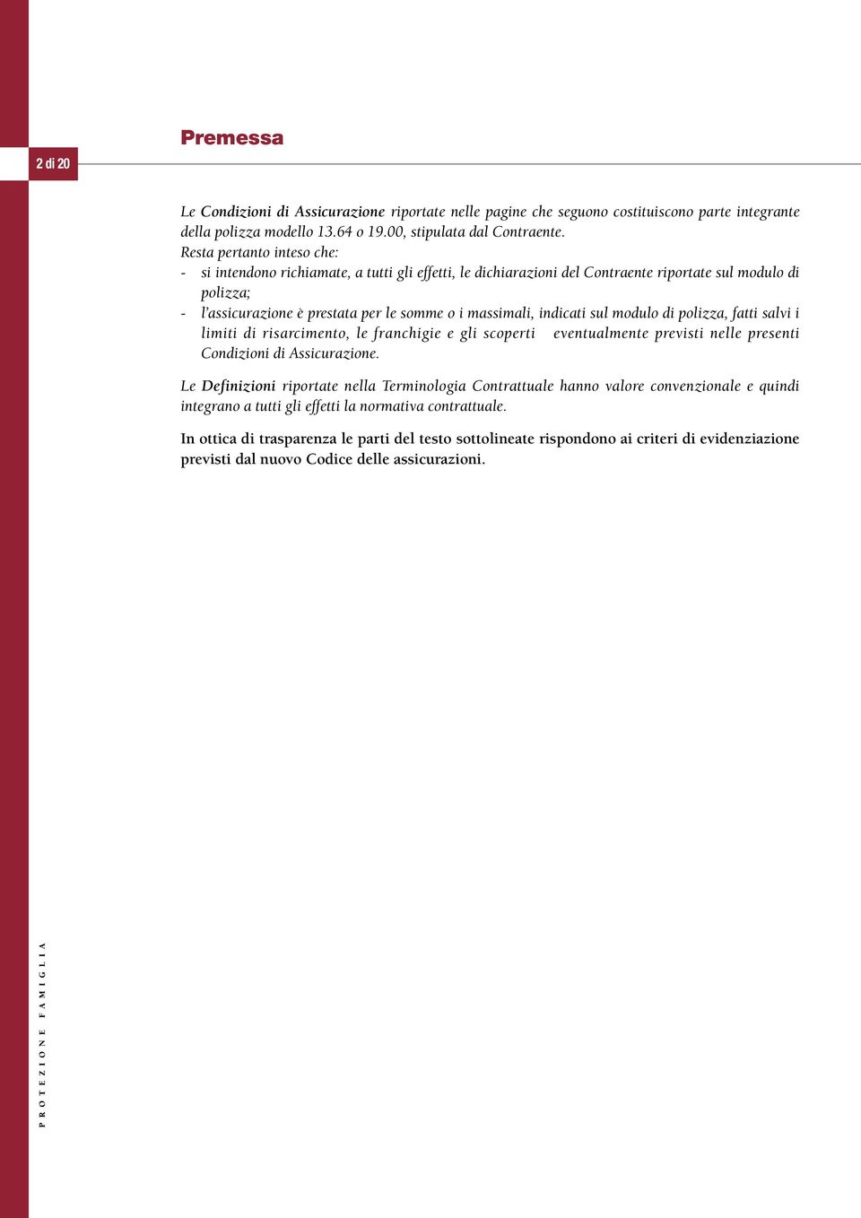 indicati sul modulo di polizza, fatti salvi i limiti di risarcimento, le franchigie e gli scoperti eventualmente previsti nelle presenti Condizioni di Assicurazione.