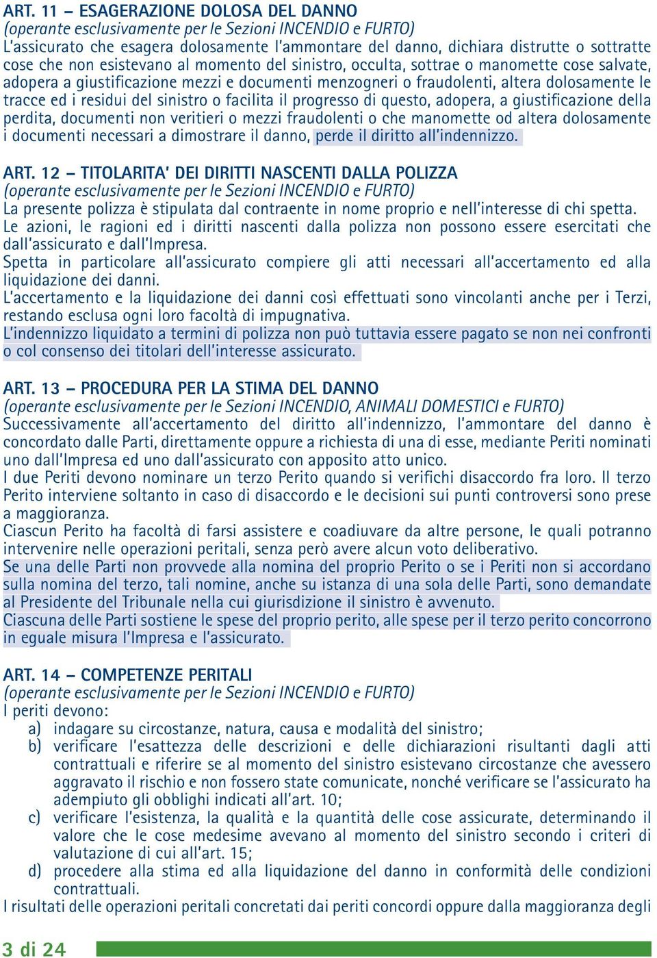 sinistro o facilita il progresso di questo, adopera, a giustificazione della perdita, documenti non veritieri o mezzi fraudolenti o che manomette od altera dolosamente i documenti necessari a