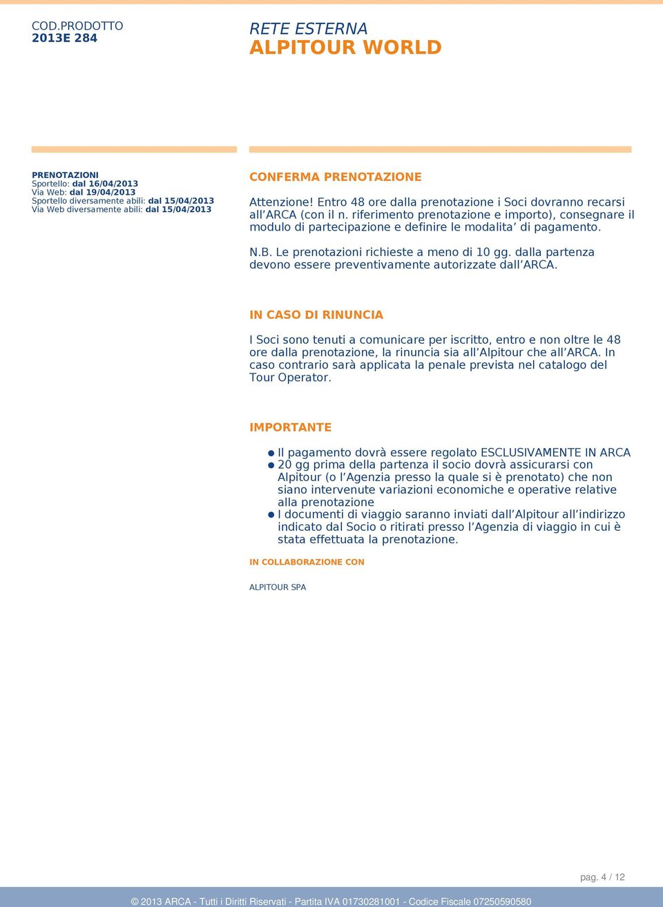 Le prenotazioni richieste a meno di 10 gg. dalla partenza devono essere preventivamente autorizzate dall ARCA.