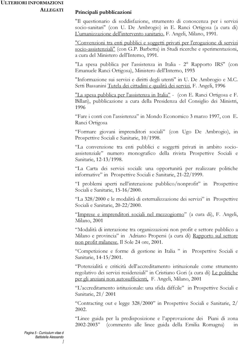 "Convenzioni tra enti pubblici e soggetti privati per l'erogazione di servizi socio-assistenziali" (con G.P. Barbetta) in Studi ricerche e sperimentazioni, a cura del Ministero dell'interno, 1991.