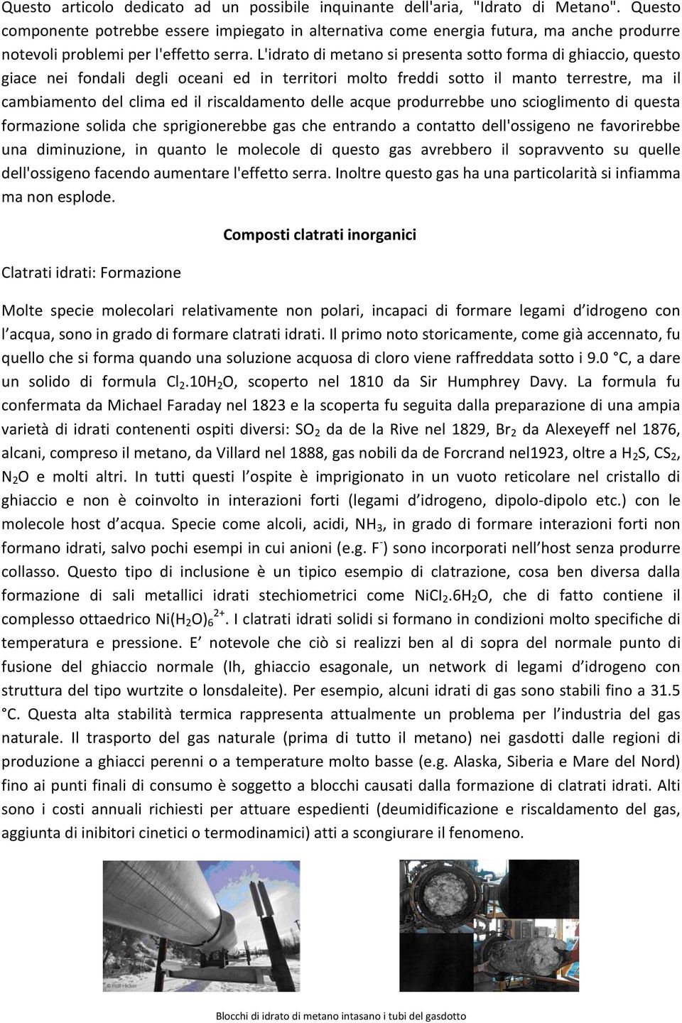 L'idrato di metano si presenta sotto forma di ghiaccio, questo giace nei fondali degli oceani ed in territori molto freddi sotto il manto terrestre, ma il cambiamento del clima ed il riscaldamento