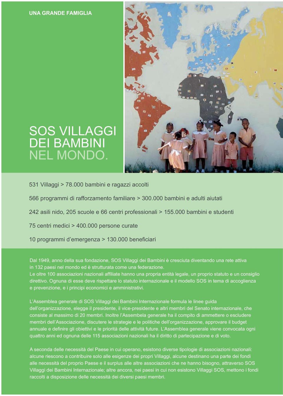 000 beneficiari Dal 1949, anno della sua fondazione, SOS Villaggi dei Bambini è cresciuta diventando una rete attiva in 132 paesi nel mondo ed è strutturata come una federazione.