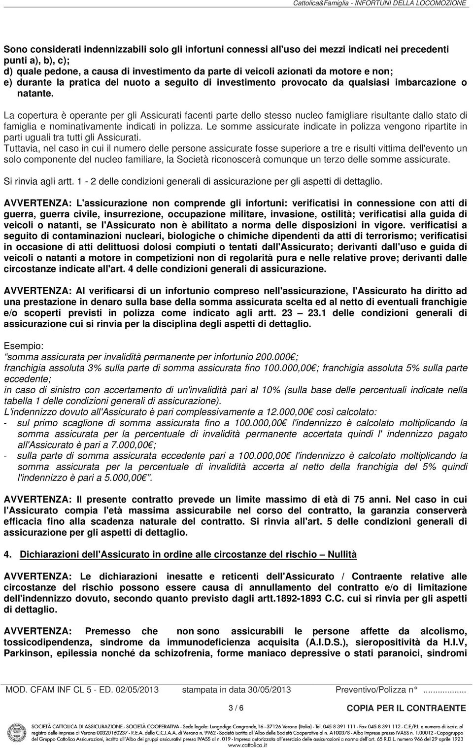 La copertura è operante per gli Assicurati facenti parte dello stesso nucleo famigliare risultante dallo stato di famiglia e nominativamente indicati in polizza.