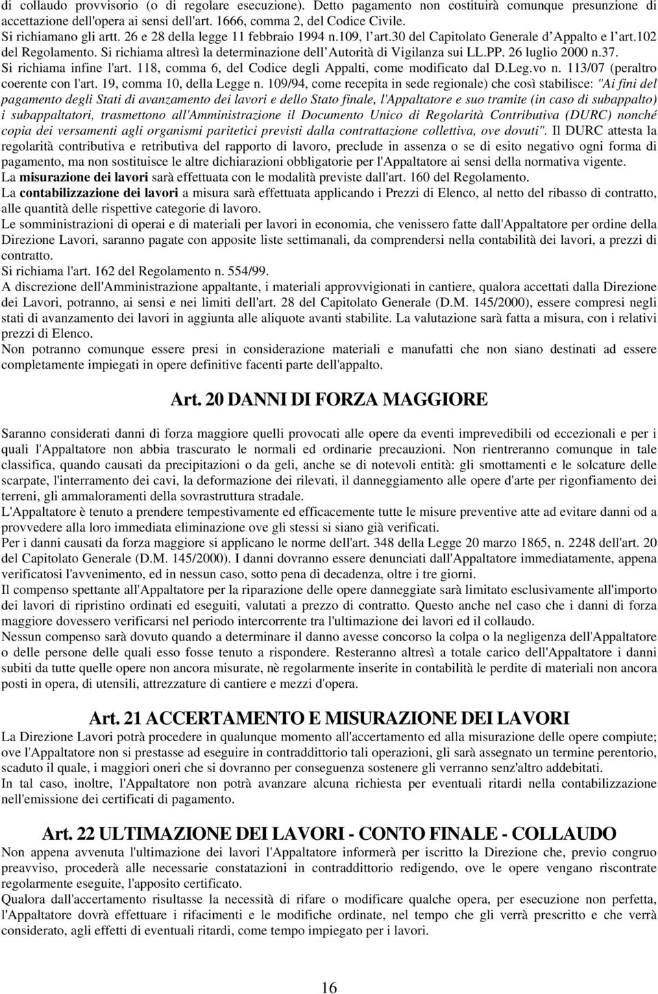 Si richiama altresì la determinazione dell Autorità di Vigilanza sui LL.PP. 26 luglio 2000 n.37. Si richiama infine l'art. 118, comma 6, del Codice degli Appalti, come modificato dal D.Leg.vo n.