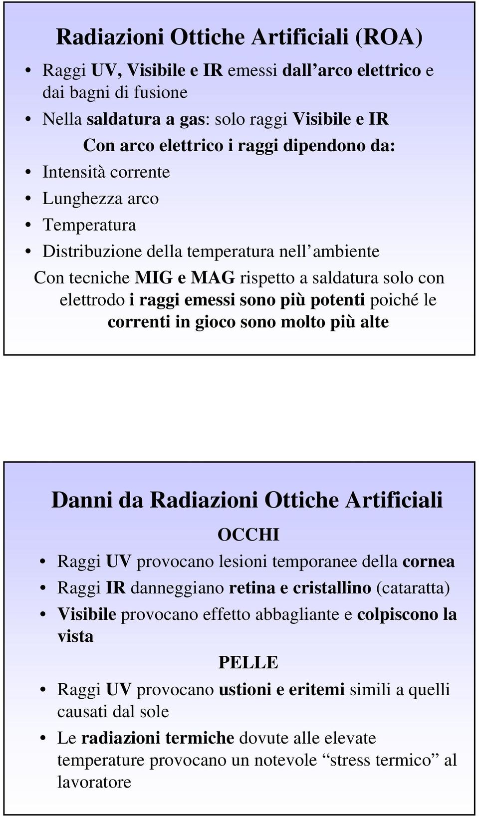 correnti in gioco sono molto più alte Danni da Radiazioni Ottiche Artificiali OCCHI Raggi UV provocano lesioni temporanee della cornea Raggi IR danneggiano retina e cristallino (cataratta) Visibile