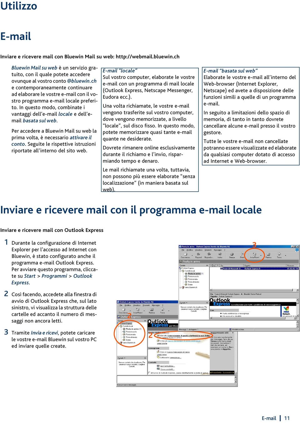 Per accedere a Bluewin Mail su web la prima volta, è necessario attivare il conto. Seguite le rispettive istruzioni riportate all interno del sito web.