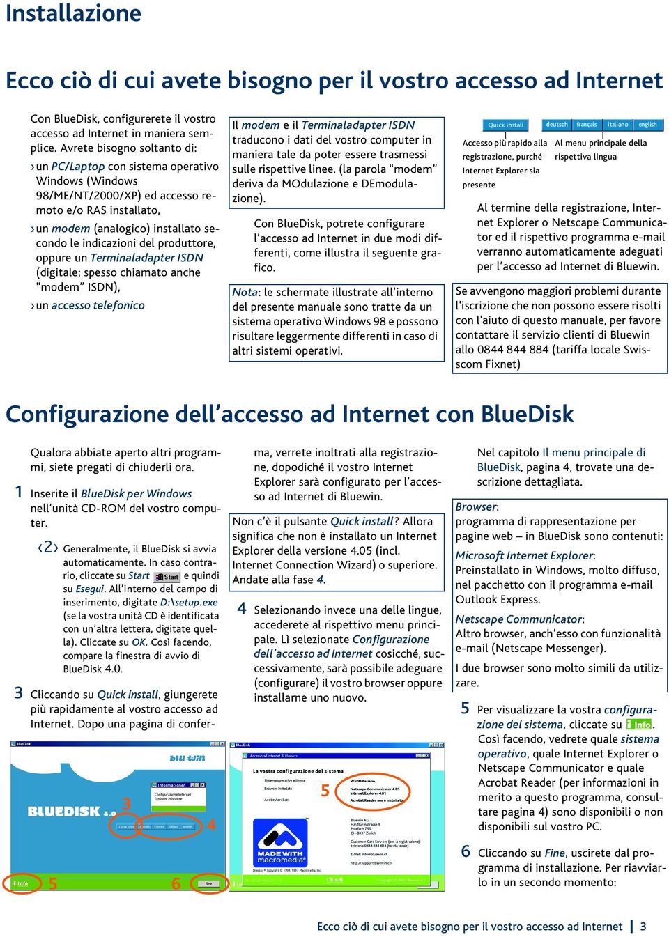 produttore, oppure un Terminaladapter ISDN (digitale; spesso chiamato anche modem ISDN), un accesso telefonico Il modem e il Terminaladapter ISDN traducono i dati del vostro computer in maniera tale