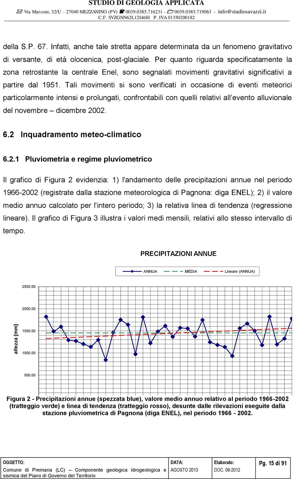 Tali movimenti si sono verificati in occasione di eventi meteorici particolarmente intensi e prolungati, confrontabili con quelli relativi all evento alluvionale del novembre dicembre 2002. 6.