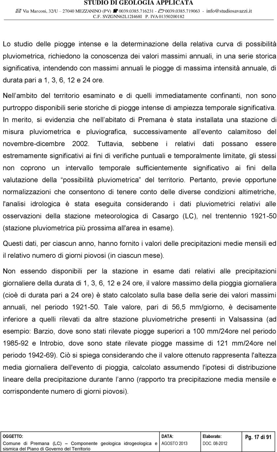 Nell ambito del territorio esaminato e di quelli immediatamente confinanti, non sono purtroppo disponibili serie storiche di piogge intense di ampiezza temporale significativa.