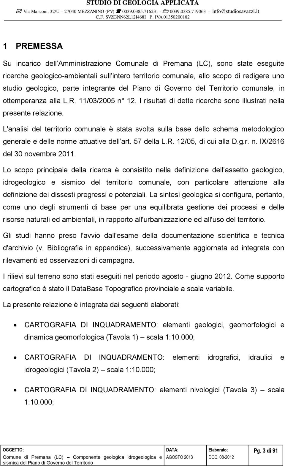 L'analisi del territorio comunale è stata svolta sulla base dello schema metodologico generale e delle norme attuative dell art. 57 della L.R. 12/05, di cui alla D.g.r. n. IX/2616 del 30 novembre 2011.