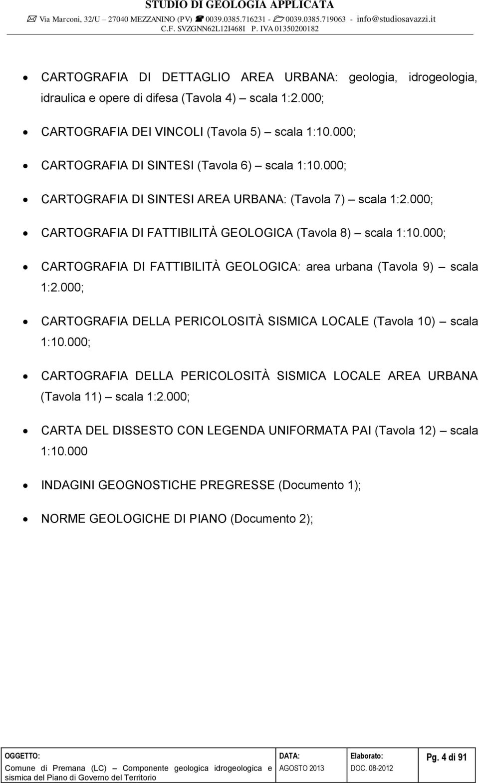 000; CARTOGRAFIA DI FATTIBILITÀ GEOLOGICA: area urbana (Tavola 9) scala 1:2.000; CARTOGRAFIA DELLA PERICOLOSITÀ SISMICA LOCALE (Tavola 10) scala 1:10.