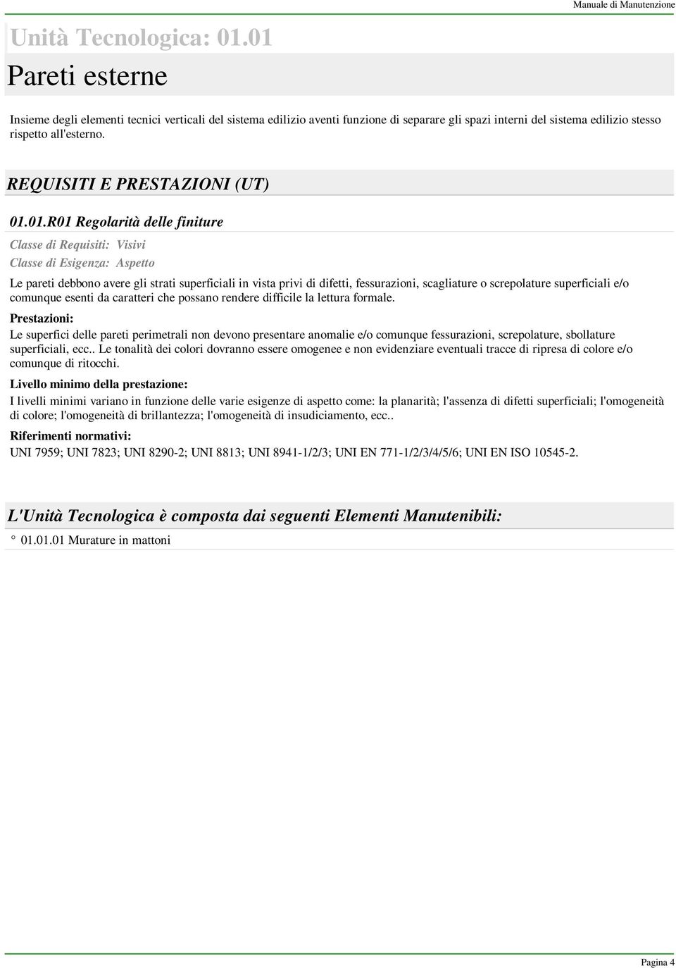 01.R01 Regolarità delle finiture Classe di Requisiti: Visivi Classe di Esigenza: Aspetto Le pareti debbono avere gli strati superficiali in vista privi di difetti, fessurazioni, scagliature o