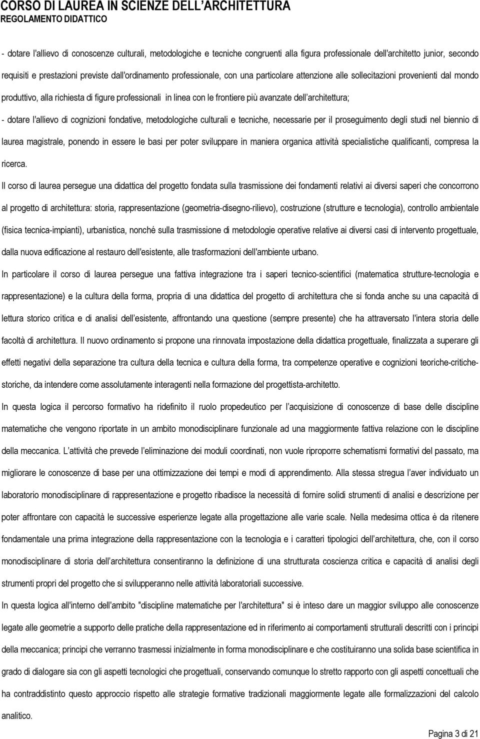 dotare l'allievo di cognizioni fondative, metodologiche culturali e tecniche, necessarie per il proseguimento degli studi nel biennio di laurea magistrale, ponendo in essere le basi per poter