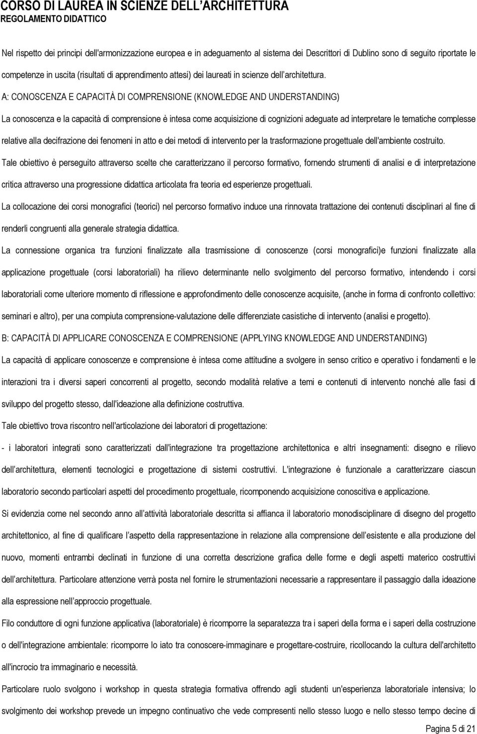 A: CONOSCENZA E CAPACITÀ DI COMPRENSIONE (KNOWLEDGE AND UNDERSTANDING) La conoscenza e la capacità di comprensione è intesa come acquisizione di cognizioni adeguate ad interpretare le tematiche