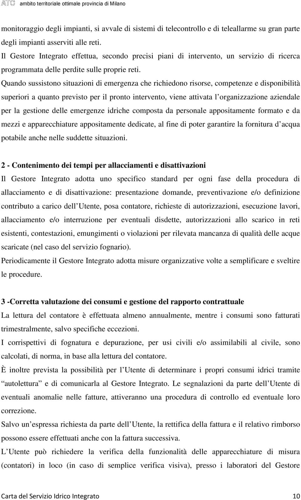 Quando sussistono situazioni di emergenza che richiedono risorse, competenze e disponibilità superiori a quanto previsto per il pronto intervento, viene attivata l organizzazione aziendale per la