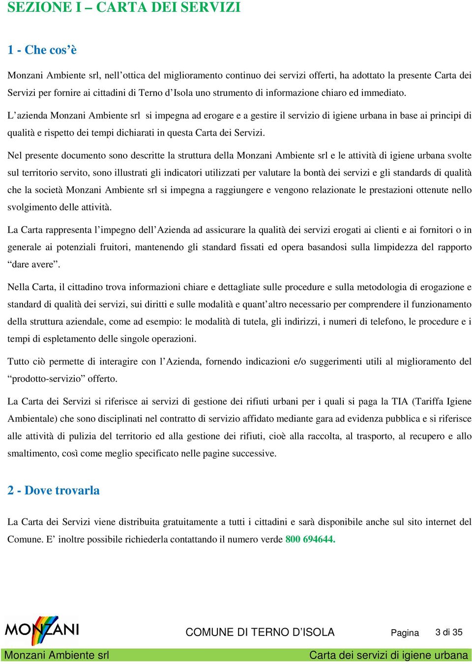 L azienda si impegna ad erogare e a gestire il servizio di igiene urbana in base ai principi di qualità e rispetto dei tempi dichiarati in questa Carta dei Servizi.