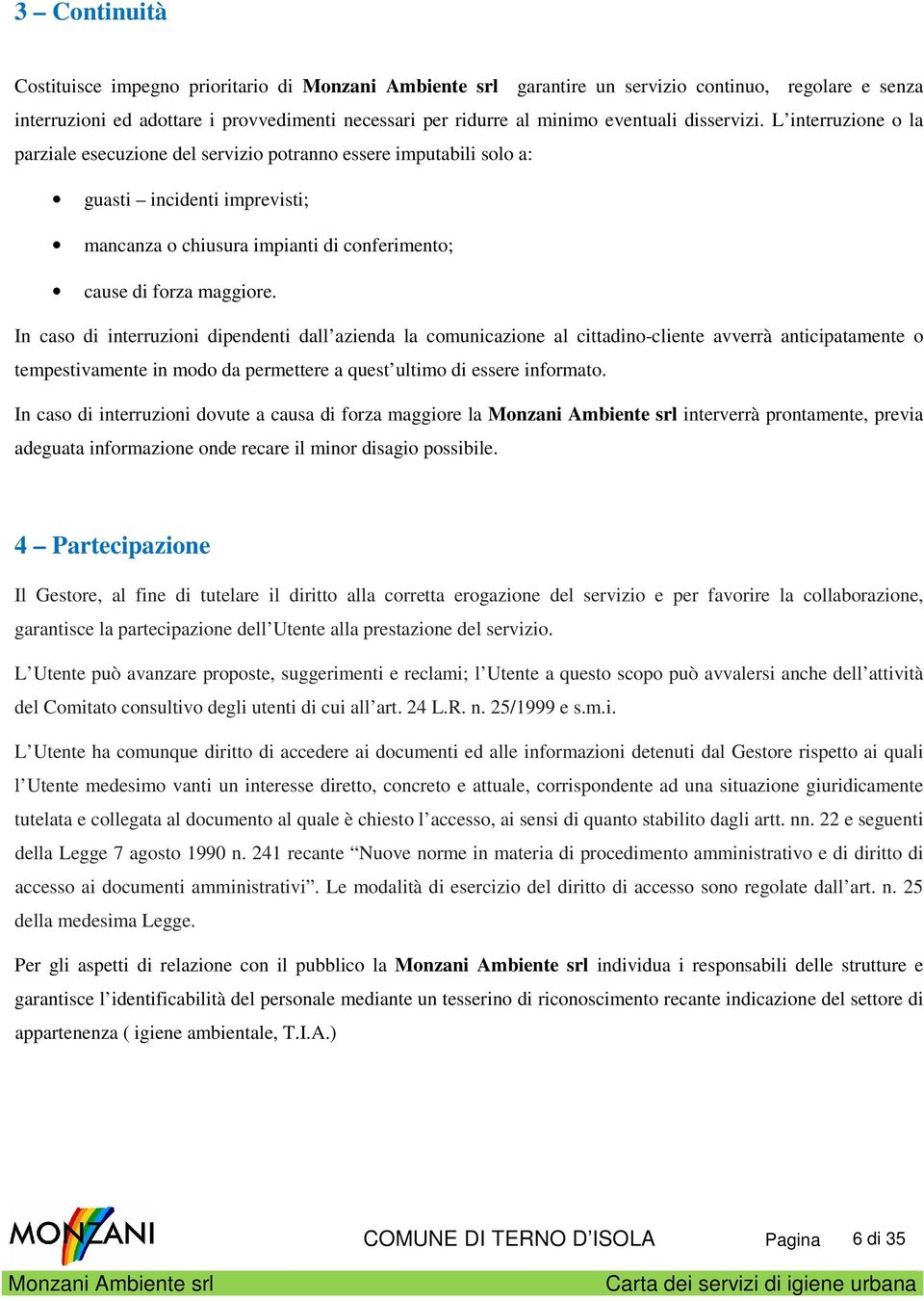 In caso di interruzioni dipendenti dall azienda la comunicazione al cittadino-cliente avverrà anticipatamente o tempestivamente in modo da permettere a quest ultimo di essere informato.