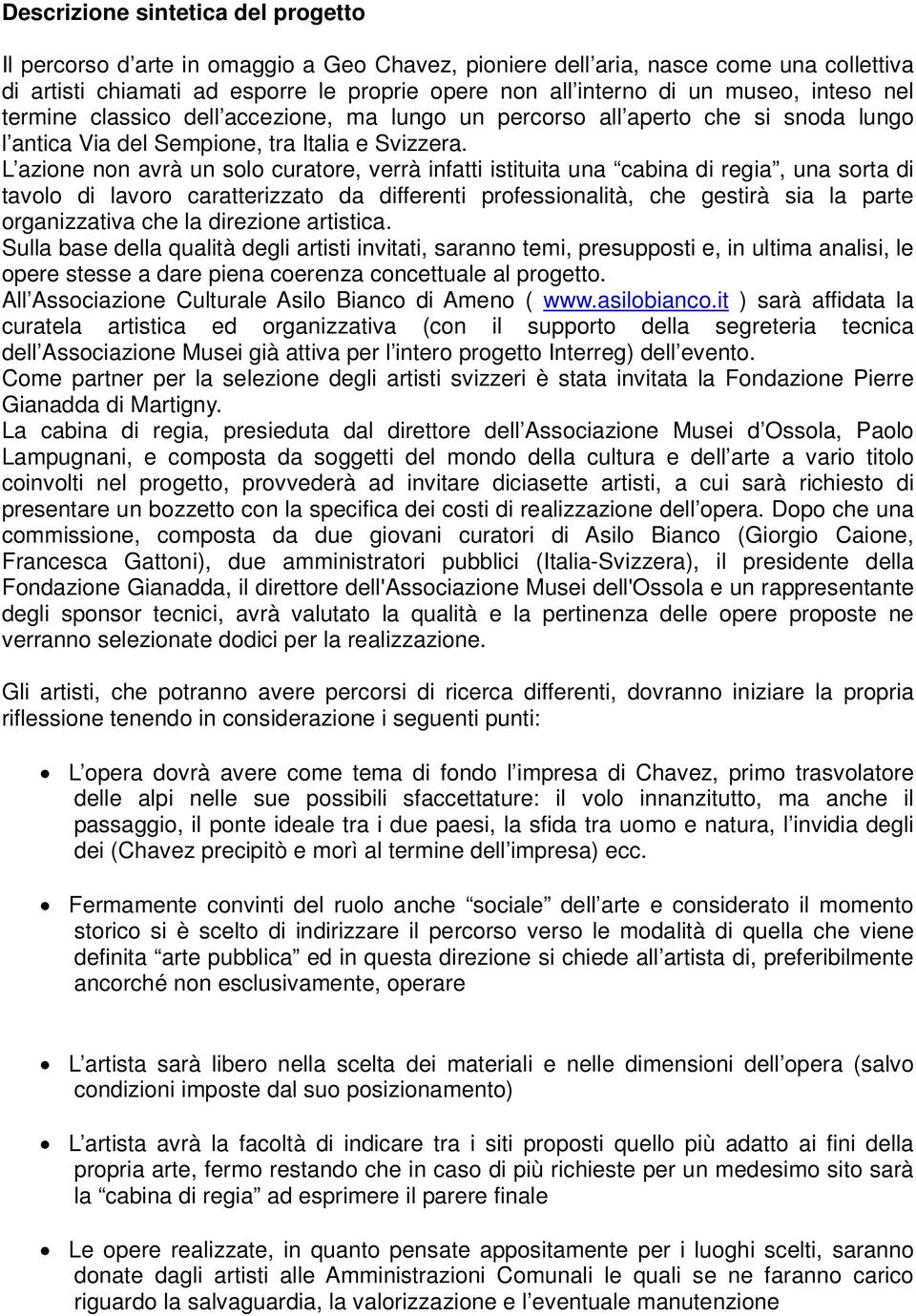 L azione non avrà un solo curatore, verrà infatti istituita una cabina di regia, una sorta di tavolo di lavoro caratterizzato da differenti professionalità, che gestirà sia la parte organizzativa che