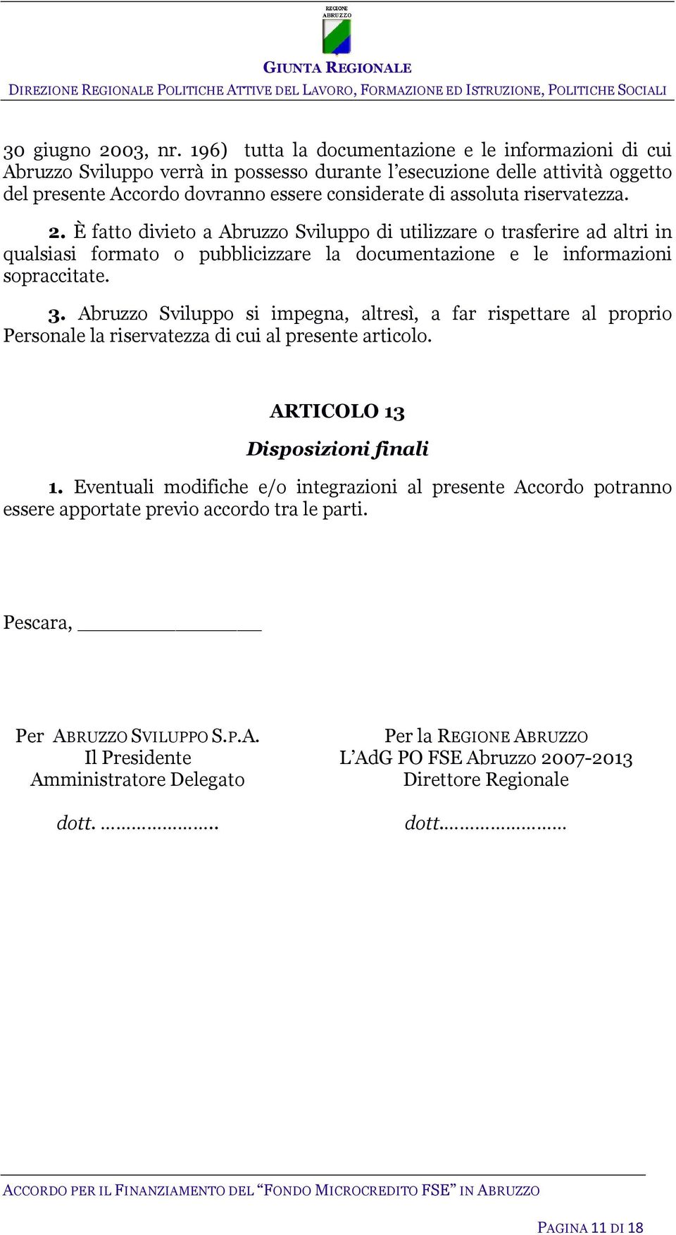 riservatezza. 2. È fatto divieto a Abruzzo Sviluppo di utilizzare o trasferire ad altri in qualsiasi formato o pubblicizzare la documentazione e le informazioni sopraccitate. 3.