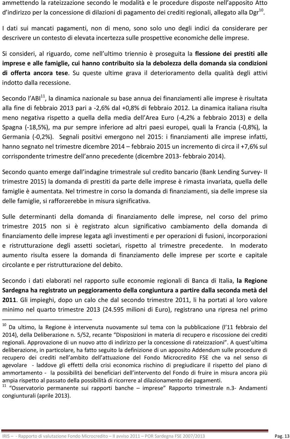 Si consideri, al riguardo, come nell ultimo triennio è proseguita la flessione dei prestiti alle imprese e alle famiglie, cui hanno contribuito sia la debolezza della domanda sia condizioni di