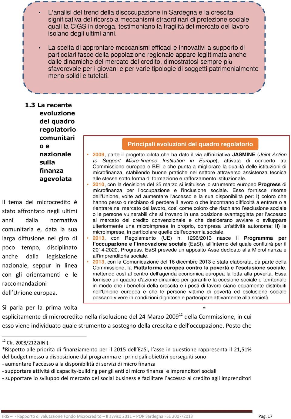 La scelta di approntare meccanismi efficaci e innovativi a supporto di particolari fasce della popolazione regionale appare legittimata anche dalle dinamiche del mercato del credito, dimostratosi