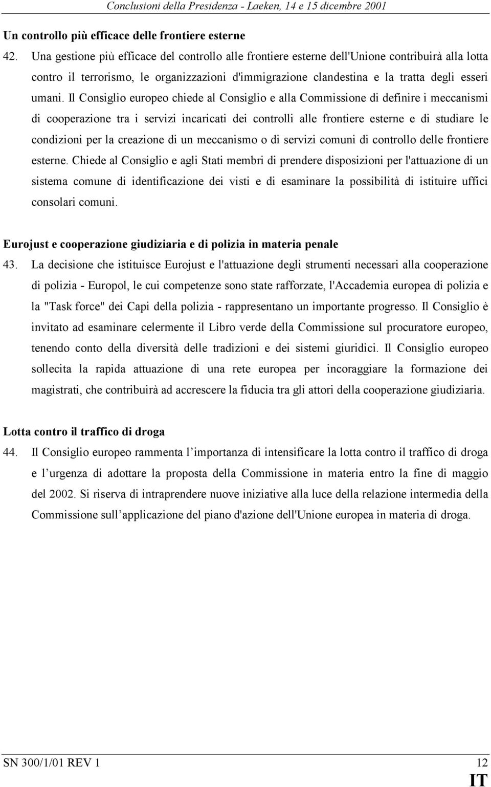 Il Consiglio europeo chiede al Consiglio e alla Commissione di definire i meccanismi di cooperazione tra i servizi incaricati dei controlli alle frontiere esterne e di studiare le condizioni per la