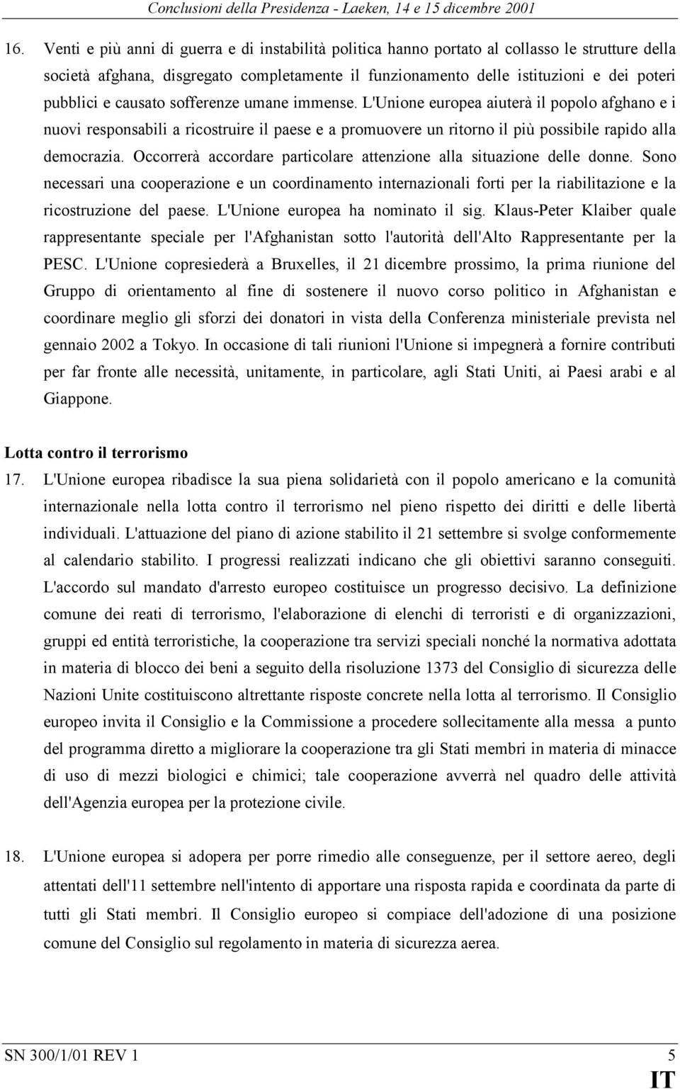 causato sofferenze umane immense. L'Unione europea aiuterà il popolo afghano e i nuovi responsabili a ricostruire il paese e a promuovere un ritorno il più possibile rapido alla democrazia.