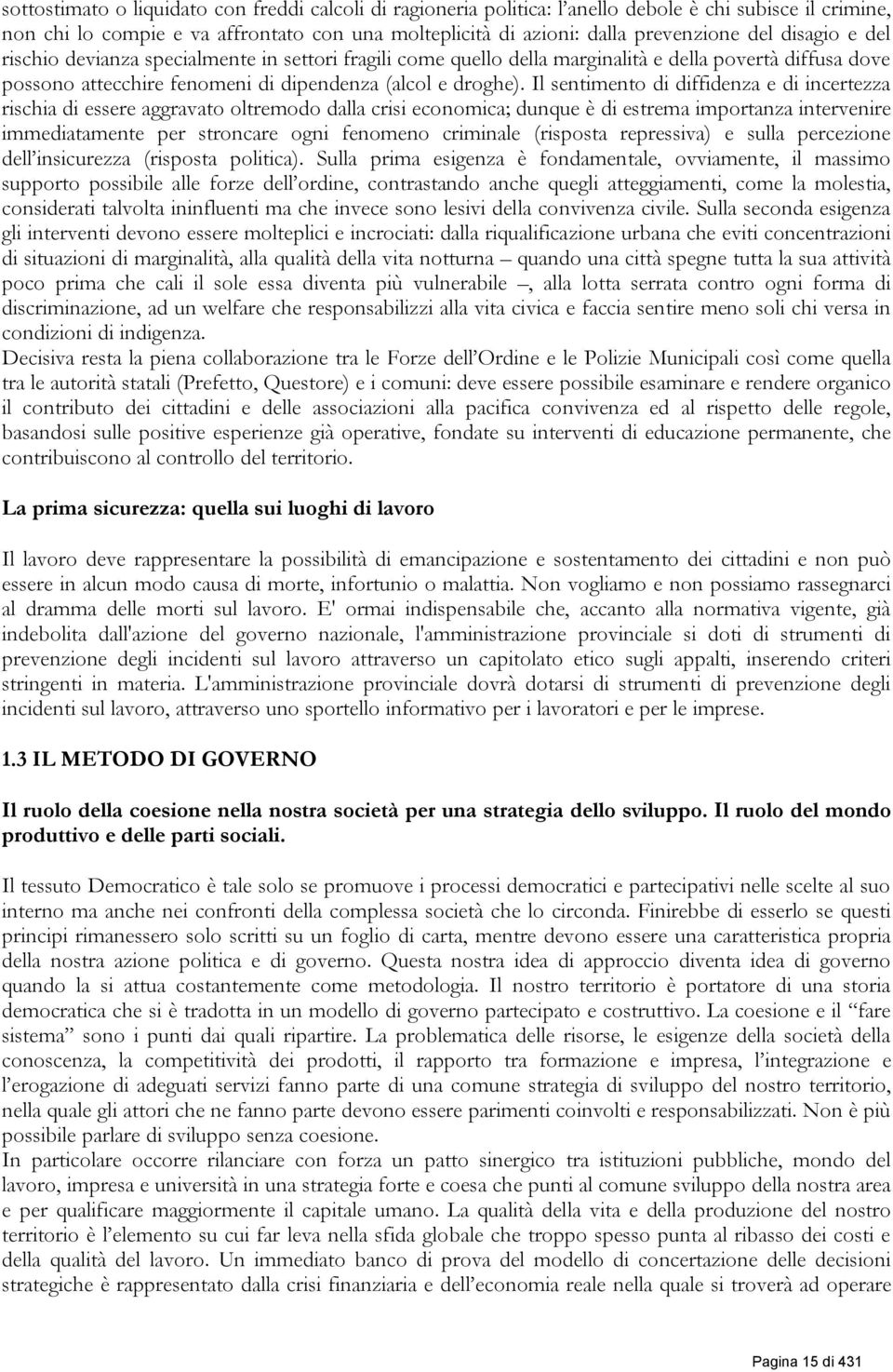 Il sentimento di diffidenza e di incertezza rischia di essere aggravato oltremodo dalla crisi economica; dunque è di estrema importanza intervenire immediatamente per stroncare ogni fenomeno