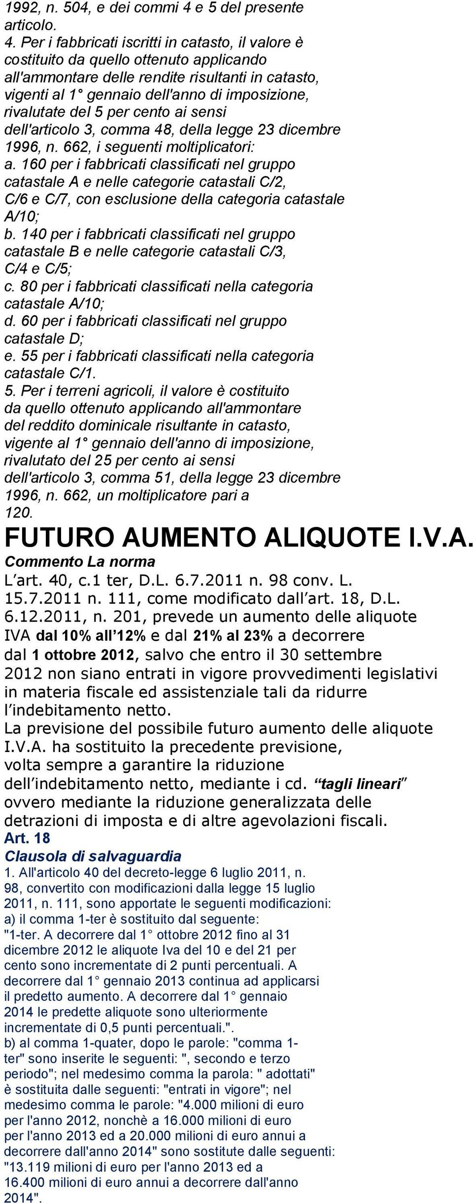 Per i fabbricati iscritti in catasto, il valore è costituito da quello ottenuto applicando all'ammontare delle rendite risultanti in catasto, vigenti al 1 gennaio dell'anno di imposizione, rivalutate