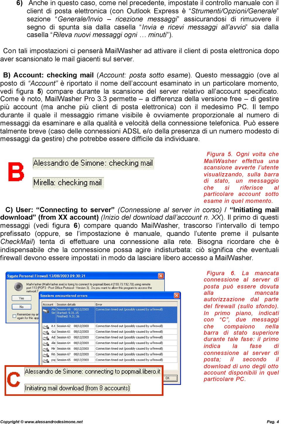 Con tali impostazioni ci penserà MailWasher ad attivare il client di posta elettronica dopo aver scansionato le mail giacenti sul server. B) Account: checking mail (Account: posta sotto esame).