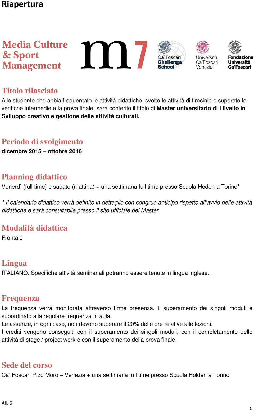 Periodo di svolgimento dicembre 2015 ottobre 2016 Planning didattico Venerdì (full time) e sabato (mattina) + una settimana full time presso Scuola Hoden a Torino* * Il calendario didattico verrà