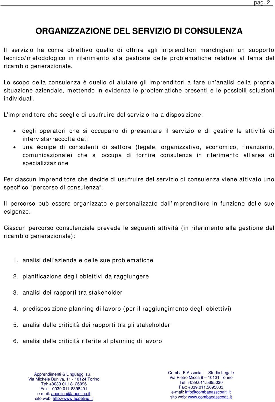 Lo scopo della consulenza è quello di aiutare gli imprenditori a fare un analisi della propria situazione aziendale, mettendo in evidenza le problematiche presenti e le possibili soluzioni