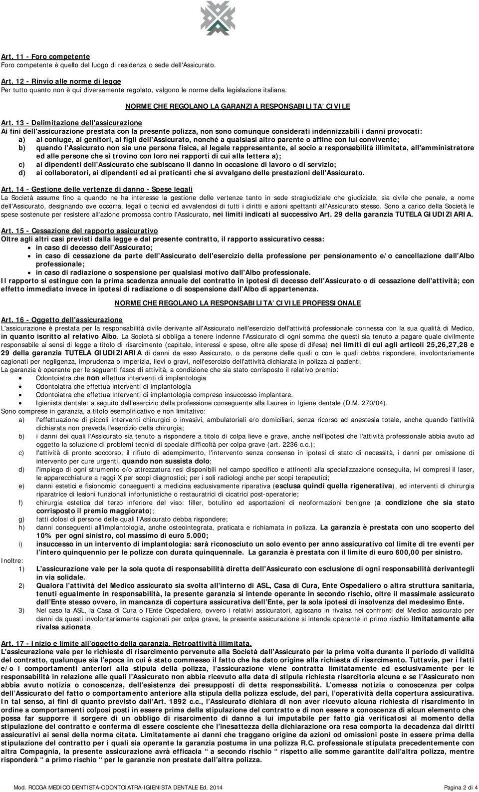 13 - Delimitazione dell'assicurazione Ai fini dell'assicurazione prestata con la presente polizza, non sono comunque considerati indennizzabili i danni provocati: a) al coniuge, ai genitori, ai figli