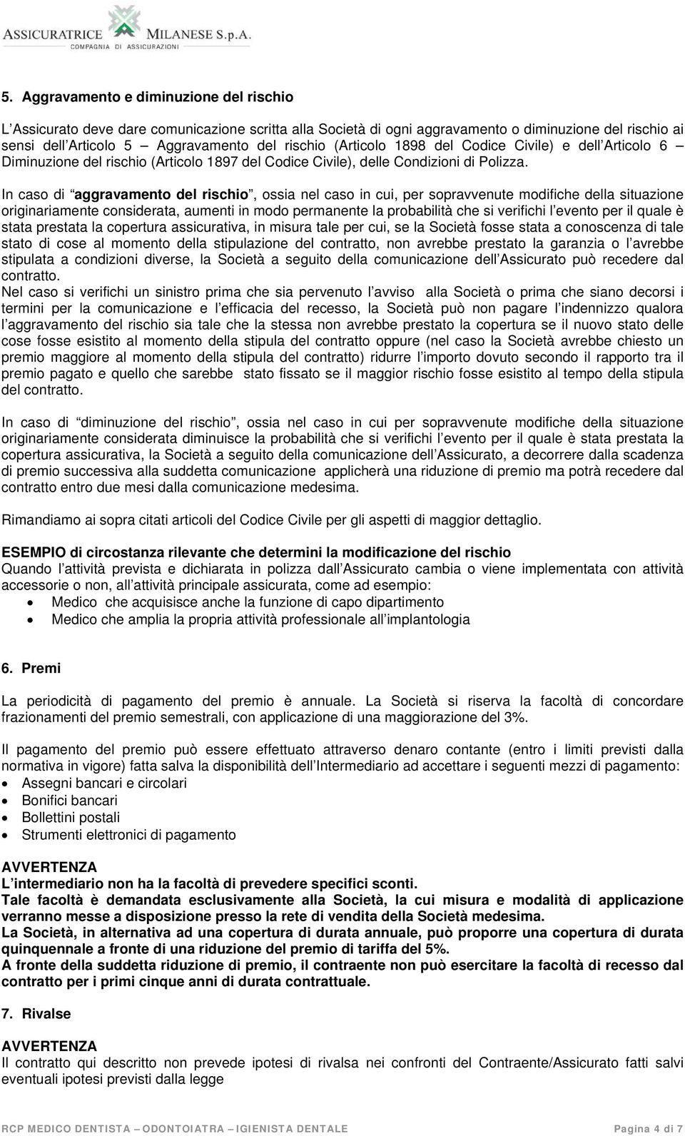 In caso di aggravamento del rischio, ossia nel caso in cui, per sopravvenute modifiche della situazione originariamente considerata, aumenti in modo permanente la probabilità che si verifichi l