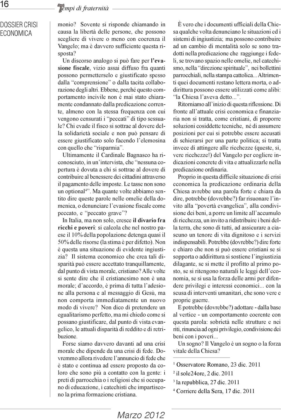 Un discorso analogo si può fare per l evasione fiscale, vizio assai diffuso fra quanti possono permetterselo e giustificato spesso dalla comprensione o dalla tacita collaborazione degli altri.