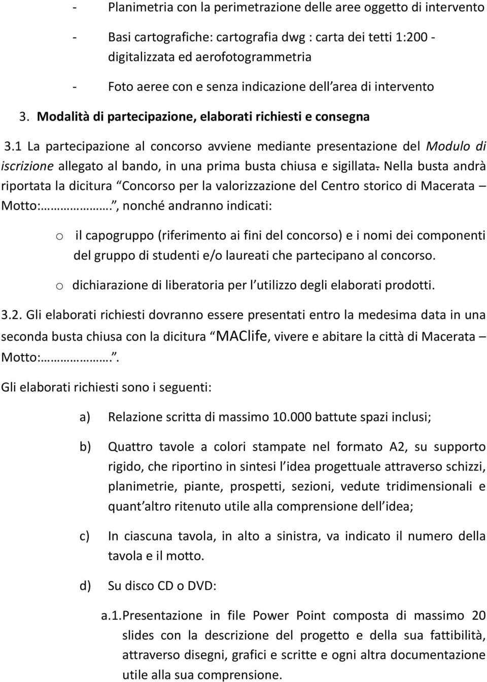 1 La partecipazione al concorso avviene mediante presentazione del Modulo di iscrizione allegato al bando, in una prima busta chiusa e sigillata.