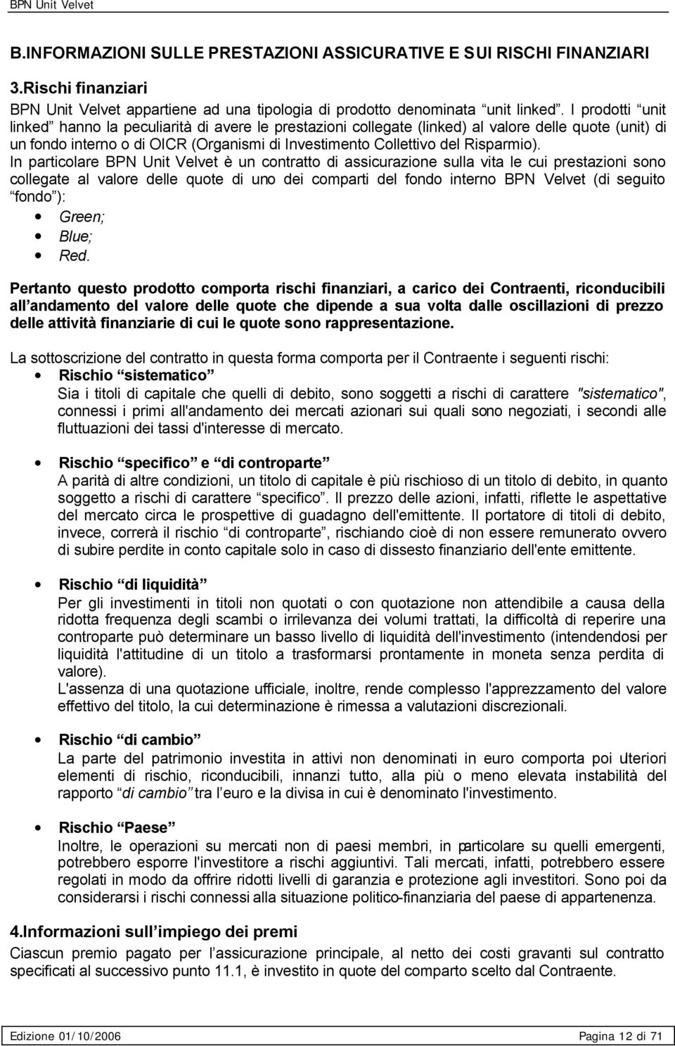 In particolare BPN Unit Velvet è un contratto di assicurazione sulla vita le cui prestazioni sono collegate al valore delle quote di uno dei comparti del fondo interno BPN Velvet (di seguito fondo ):