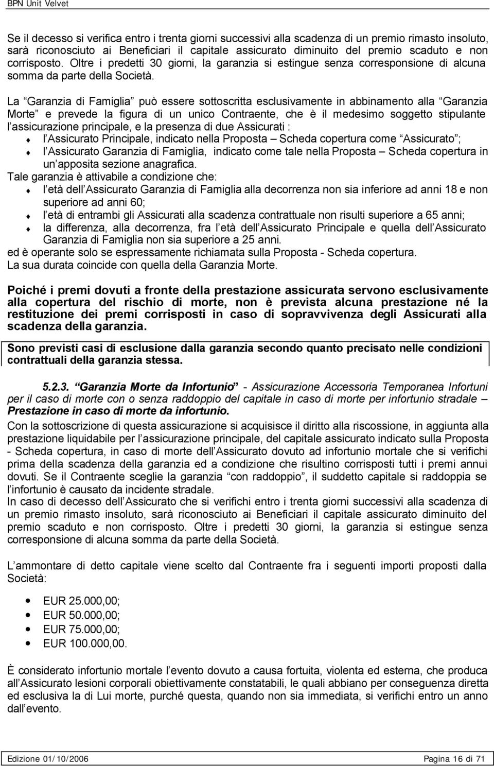 La Garanzia di Famiglia può essere sottoscritta esclusivamente in abbinamento alla Garanzia Morte e prevede la figura di un unico Contraente, che è il medesimo soggetto stipulante l assicurazione