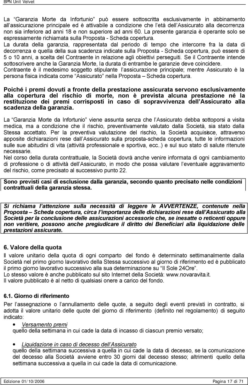 La durata della garanzia, rappresentata dal periodo di tempo che intercorre fra la data di decorrenza e quella della sua scadenza indicate sulla Proposta - Scheda copertura, può essere di 5 o 10