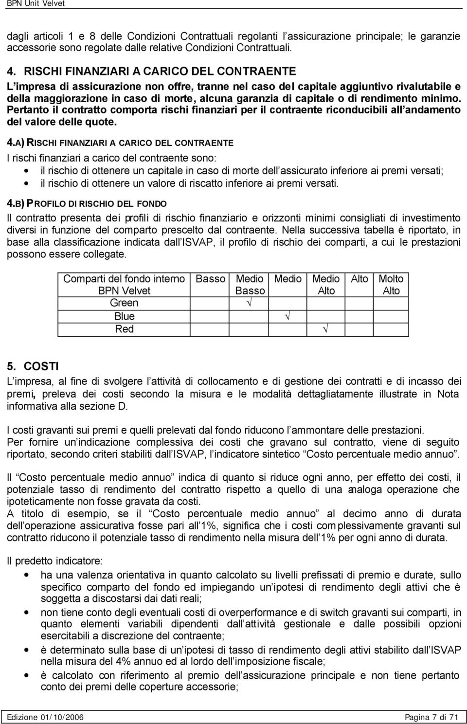 capitale o di rendimento minimo. Pertanto il contratto comporta rischi finanziari per il contraente riconducibili all andamento del valore delle quote. 4.