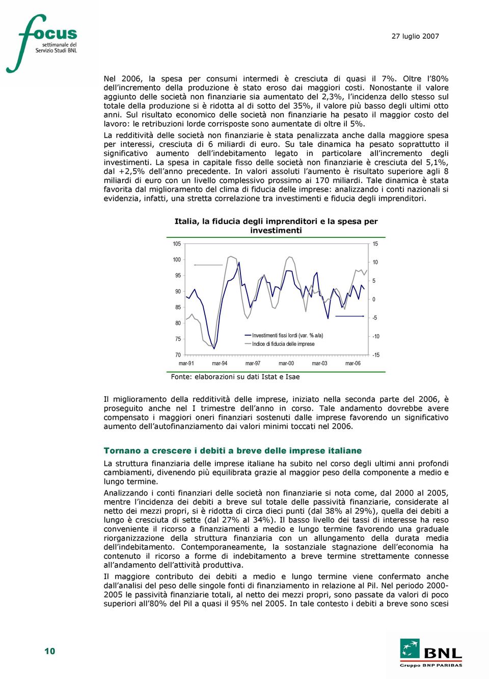 ultimi otto anni. Sul risultato economico delle società non finanziarie ha pesato il maggior costo del lavoro: le retribuzioni lorde corrisposte sono aumentate di oltre il 5%.