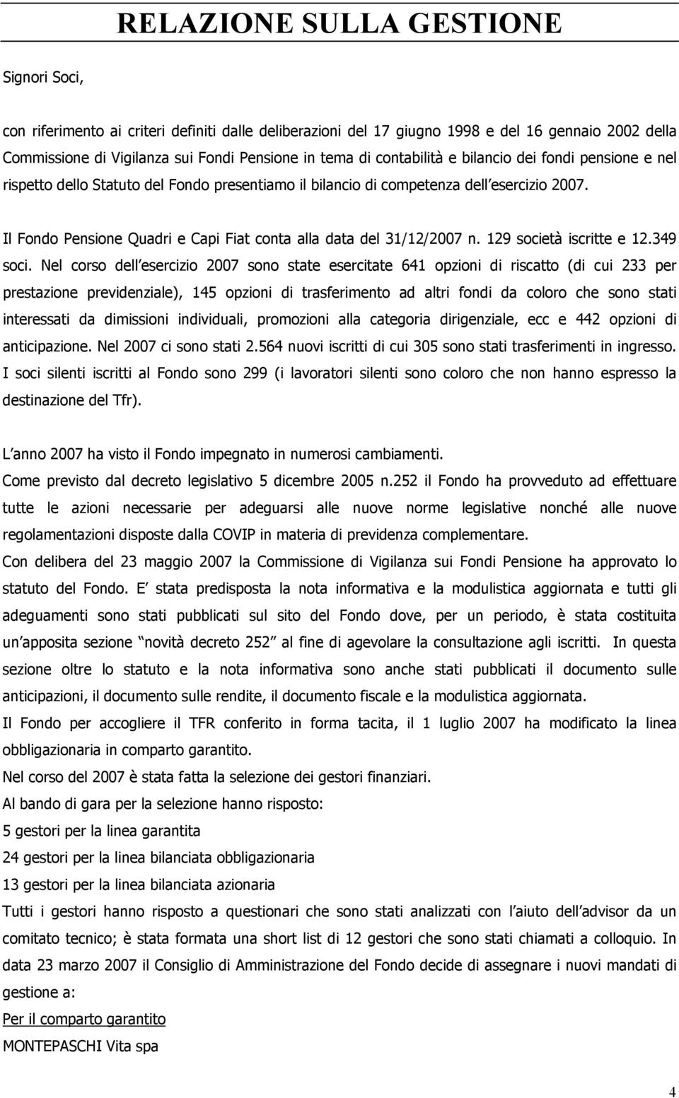 Il Fondo Pensione Quadri e Capi Fiat conta alla data del 31/12/2007 n. 129 società iscritte e 12.349 soci.