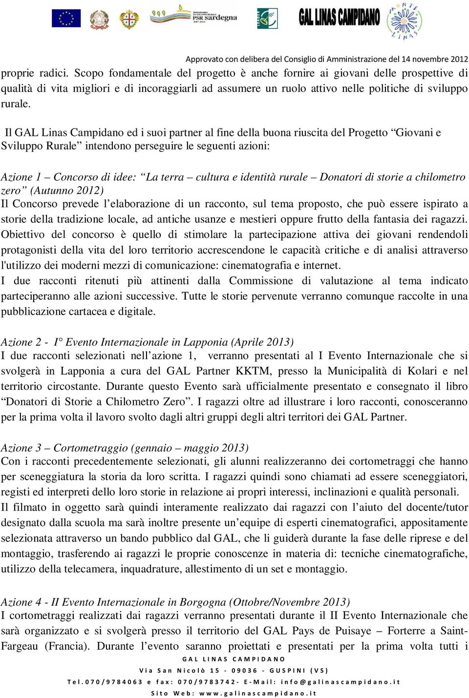 Il GAL Linas Campidano ed i suoi partner al fine della buona riuscita del Progetto Giovani e Sviluppo Rurale intendono perseguire le seguenti azioni: Azione 1 Concorso di idee: La terra cultura e