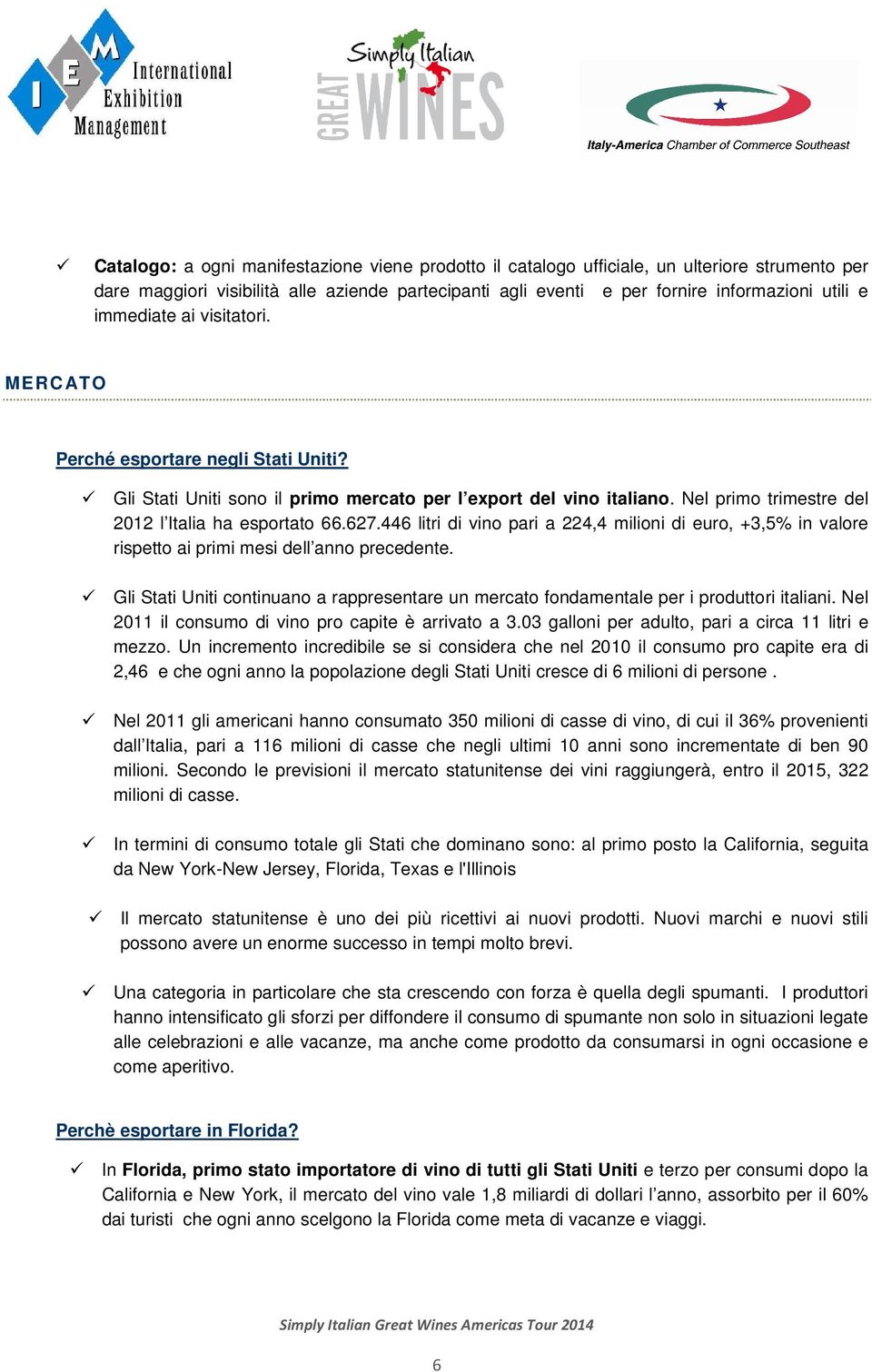 446 litri di vino pari a 224,4 milioni di euro, +3,5% in valore rispetto ai primi mesi dell anno precedente.