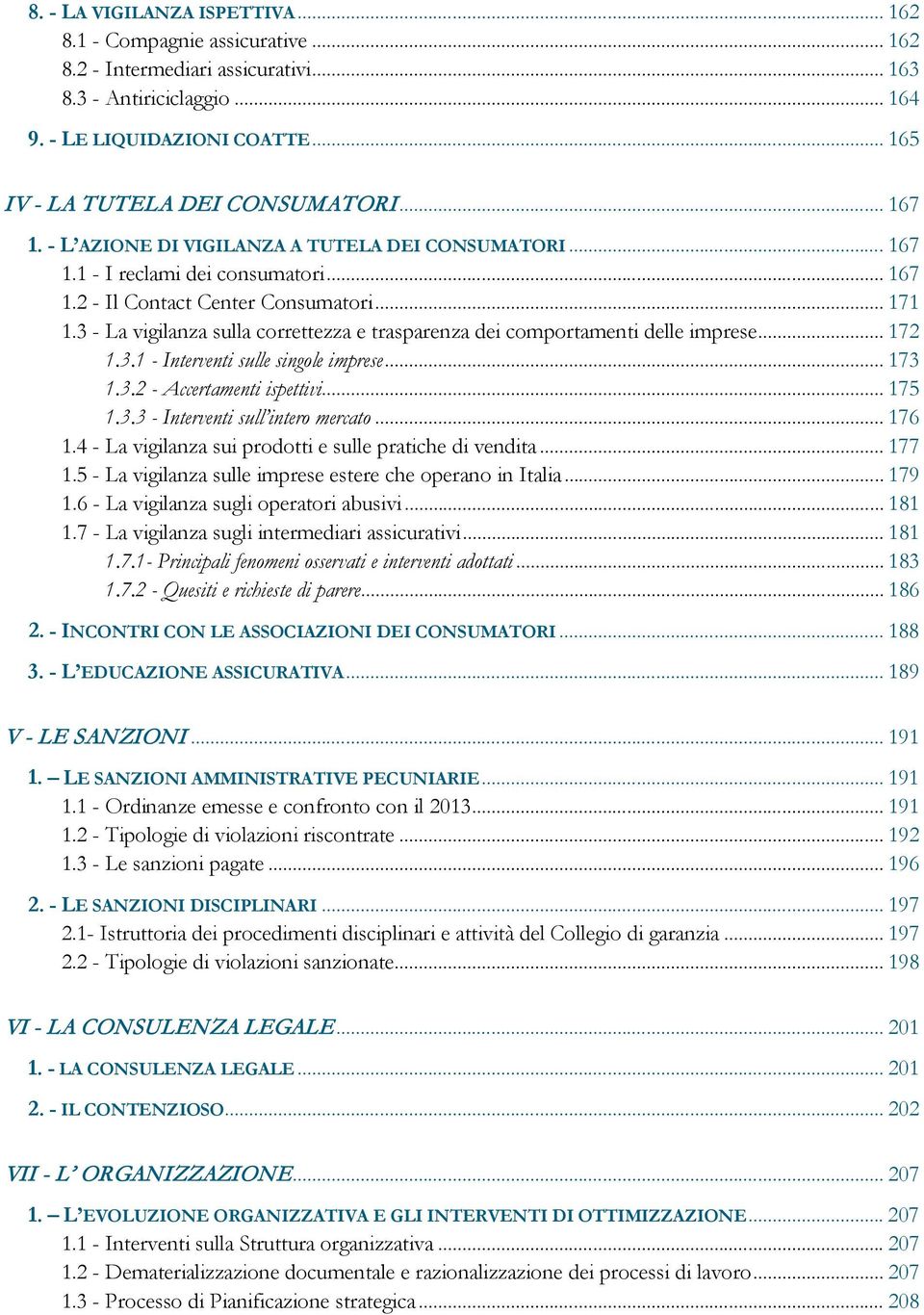 3 - La vigilanza sulla correttezza e trasparenza dei comportamenti delle imprese... 172 1.3.1 - Interventi sulle singole imprese... 173 1.3.2 - Accertamenti ispettivi... 175 1.3.3 - Interventi sull intero mercato.