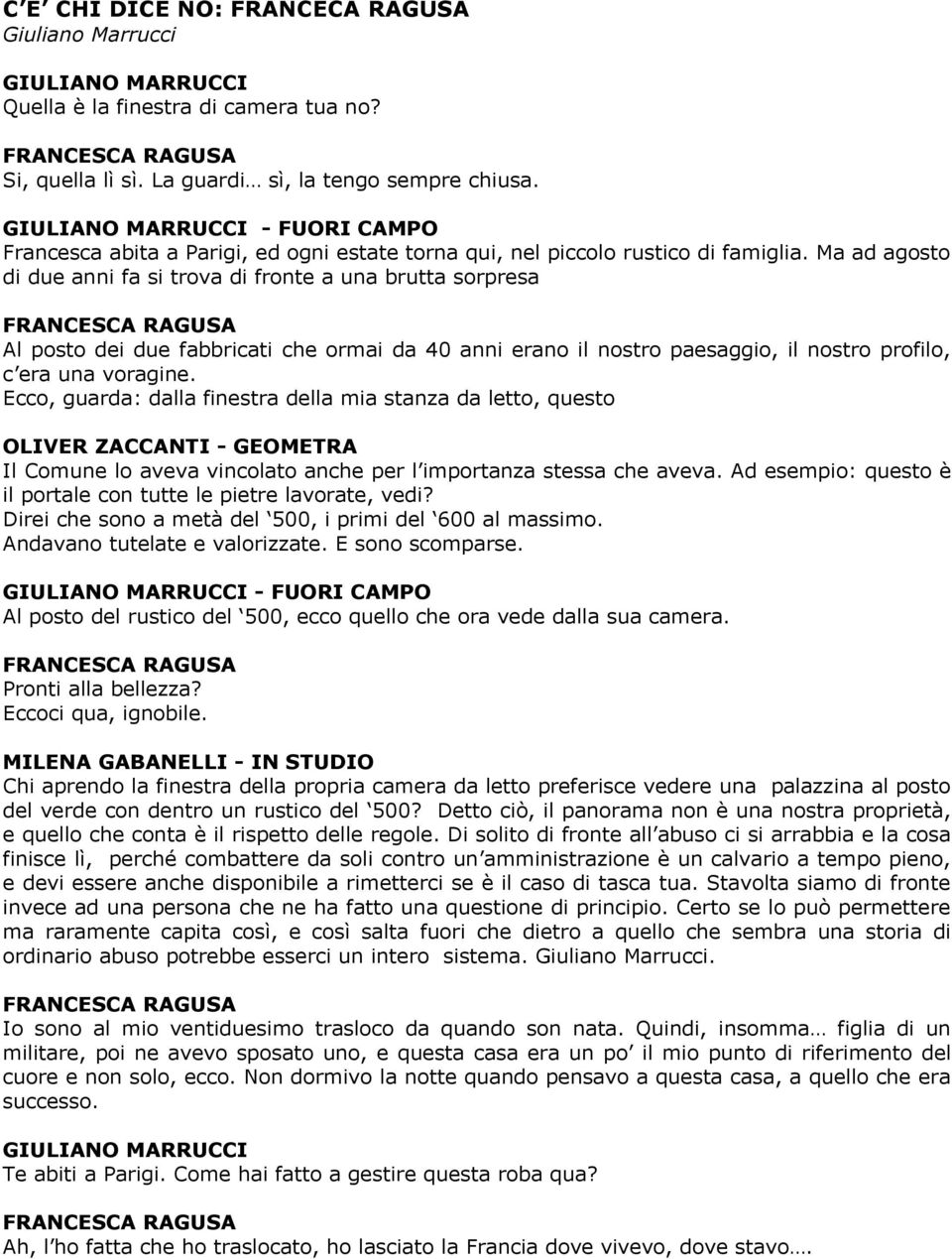 Ma ad agosto di due anni fa si trova di fronte a una brutta sorpresa Al posto dei due fabbricati che ormai da 40 anni erano il nostro paesaggio, il nostro profilo, c era una voragine.