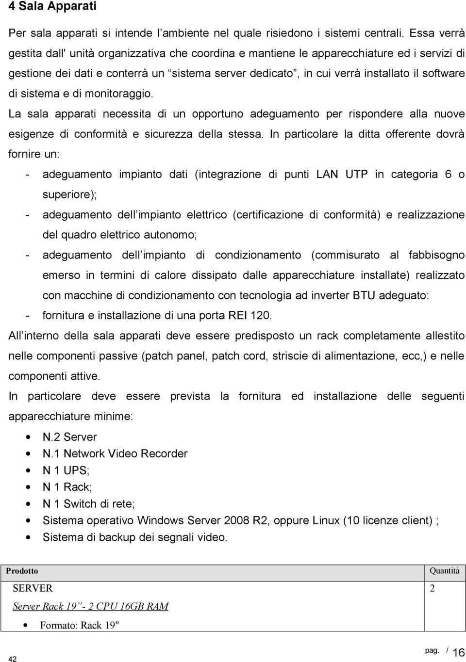 sistema e di monitoraggio. La sala apparati necessita di un opportuno adeguamento per rispondere alla nuove esigenze di conformità e sicurezza della stessa.