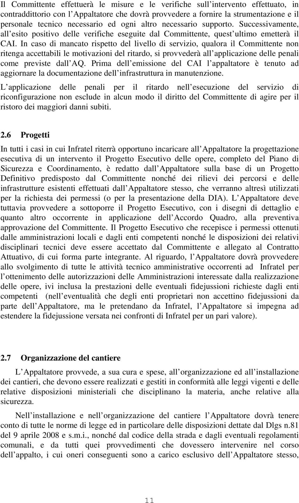 In caso di mancato rispetto del livello di servizio, qualora il Committente non ritenga accettabili le motivazioni del ritardo, si provvederà all applicazione delle penali come previste dall AQ.