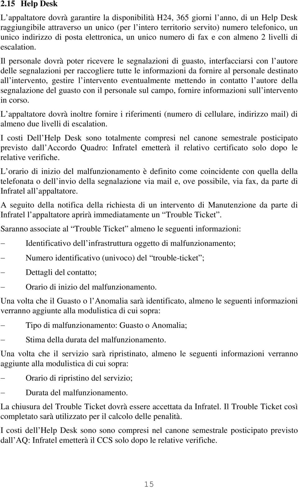 Il personale dovrà poter ricevere le segnalazioni di guasto, interfacciarsi con l autore delle segnalazioni per raccogliere tutte le informazioni da fornire al personale destinato all intervento,